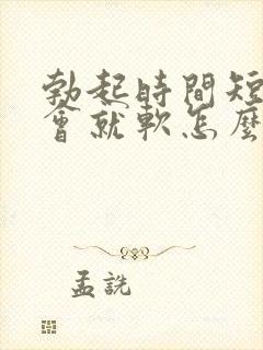 勃起时间短,一会就软怎么治疗