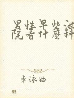 男性早些泄到医院看什么科