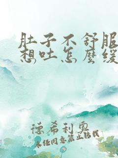 肚子不舒服有点想吐怎么缓解