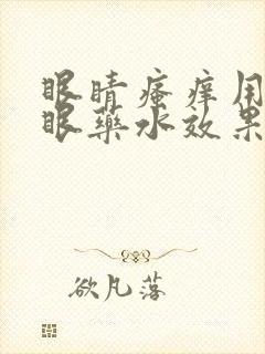 眼睛瘙痒用什么眼药水效果好