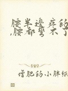 腰半边疼的厉害,腰都弯不了了