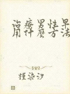 治疗男性早些泄用什么方法