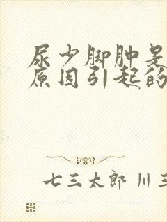 尿少脚肿是什么原因引起的