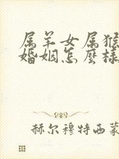 属羊女属猴男的婚姻怎么样