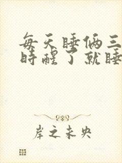 每天睡俩三个小时醒了就睡不着了