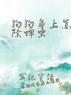 狗狗身上怎么去除蜱虫