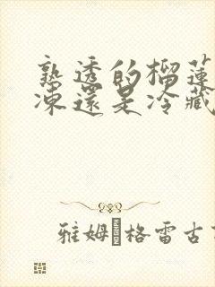 熟透的榴莲放冷冻还是冷藏