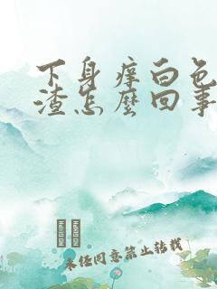 下身痒白色豆腐渣怎么回事