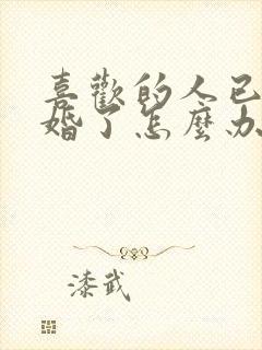 喜欢的人已经结婚了怎么办