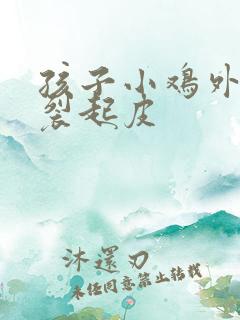 孩子小鸡外面干裂起皮