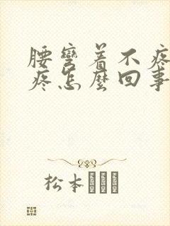 腰弯着不疼直着疼怎么回事