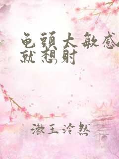 龟头太敏感一插就想射