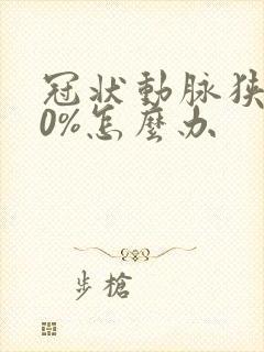 冠状动脉狭窄80%怎么办