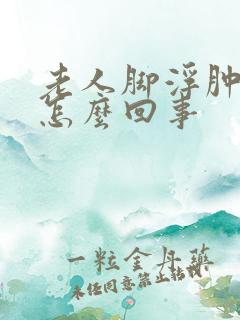 老人脚浮肿脸肿怎么回事