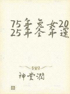 75年兔女2025年全年运势