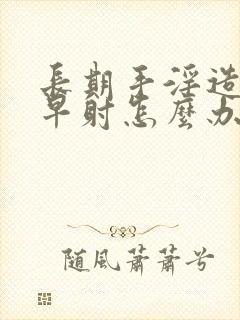 长期手淫造成 早射怎么办