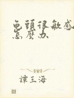 龟头很敏感早射怎么办