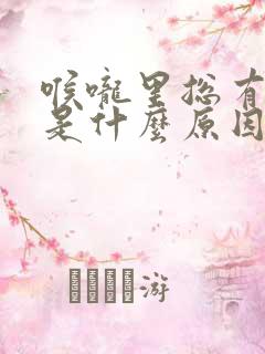 喉咙里总有粘痰是什么原因