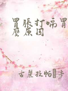 胃胀打嗝胃酸什么原因