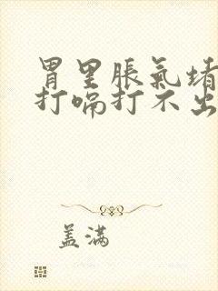 胃里胀气堵得慌打嗝打不出来吃什么药