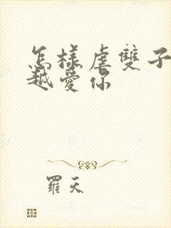 怎样虐双子男会越爱你