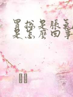 胃总是胀气打嗝是怎么回事