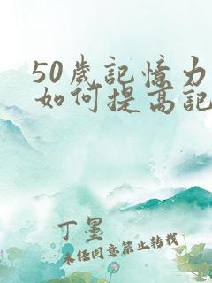 50岁记忆力差如何提高记忆力