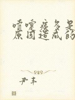 喷嚏痰多是什么原因造成的