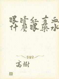 眼睛红有血丝用什么眼药水效果好