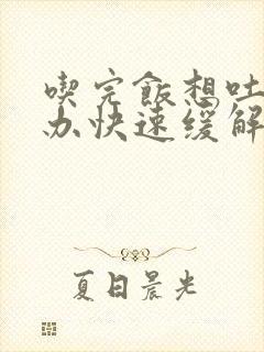 吃完饭想吐怎么办快速缓解