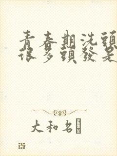 青春期洗头发掉很多头发是什么原因