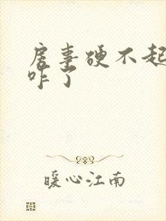 房事硬不起来是咋了