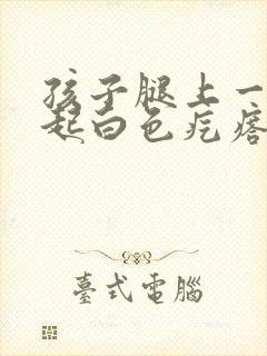 孩子腿上一片凸起白色疙瘩