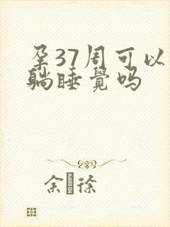 孕37周可以平躺睡觉吗