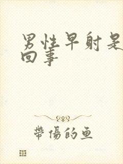 男性早射是怎么回事