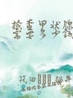 检查甲状腺功能需要多少钱