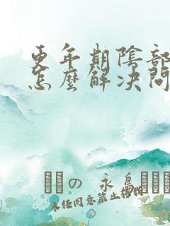 更年期阴部干涩怎么解决问题呢