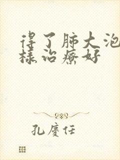 得了肺大泡怎么样治疗好