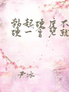 勃起硬度不够,硬一会儿就软了