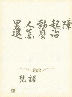 男人勃起障碍减退怎么治