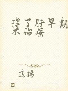 得了肝早期变硬不治疗