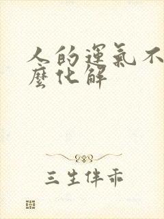 人的运气不好怎么化解