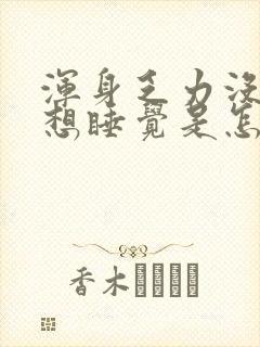 浑身乏力没劲总想睡觉是怎么回事