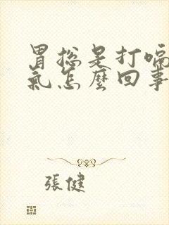 胃总是打嗝和嗳气怎么回事