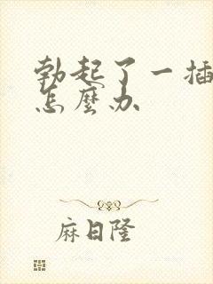 勃起了一插就软怎么办