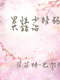 男性少精弱精能不能治