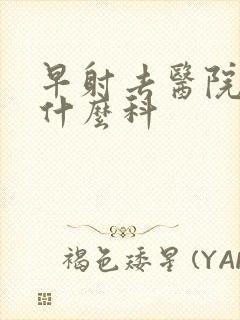 早射去医院是挂什么科