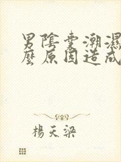 男阴囊潮湿是什么原因造成的怎么治疗