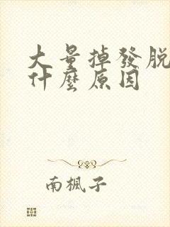 大量掉发脱发是什么原因