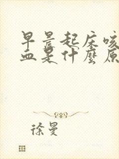 早晨起床咳痰有血是什么原因